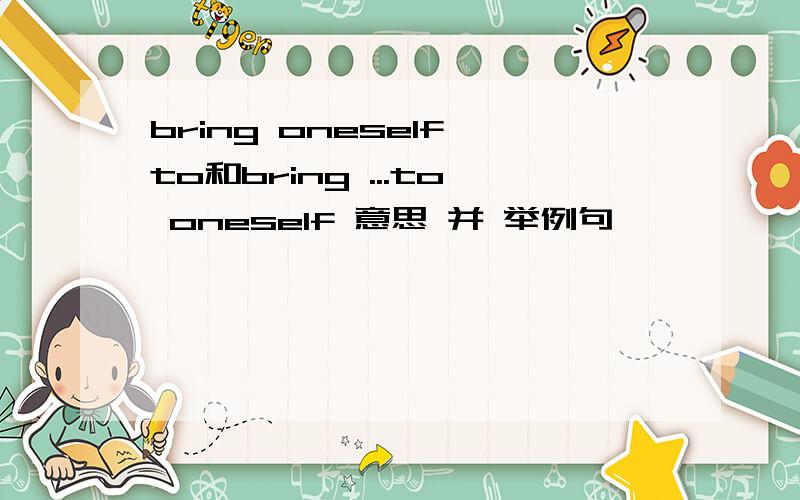 bring oneself to和bring ...to oneself 意思 并 举例句