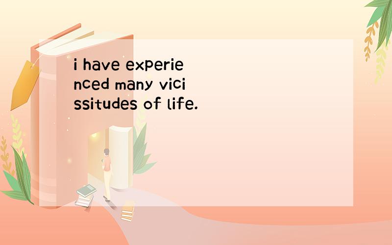 i have experienced many vicissitudes of life.