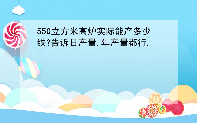 550立方米高炉实际能产多少铁?告诉日产量,年产量都行.