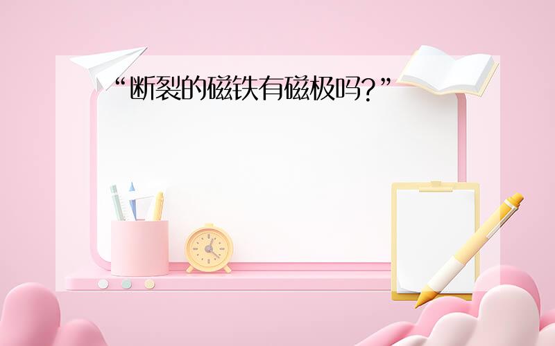 “断裂的磁铁有磁极吗?”