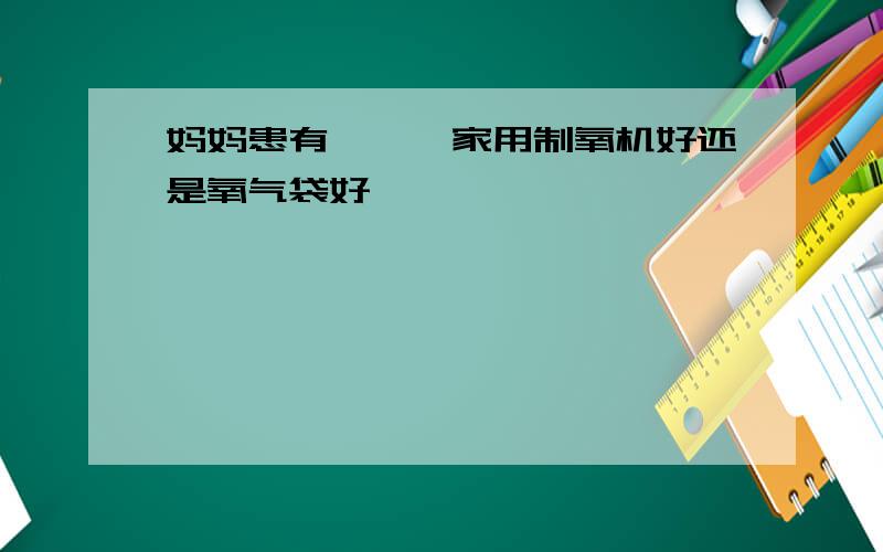 妈妈患有癫痫,家用制氧机好还是氧气袋好