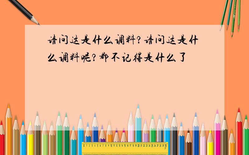 请问这是什么调料?请问这是什么调料呢?都不记得是什么了