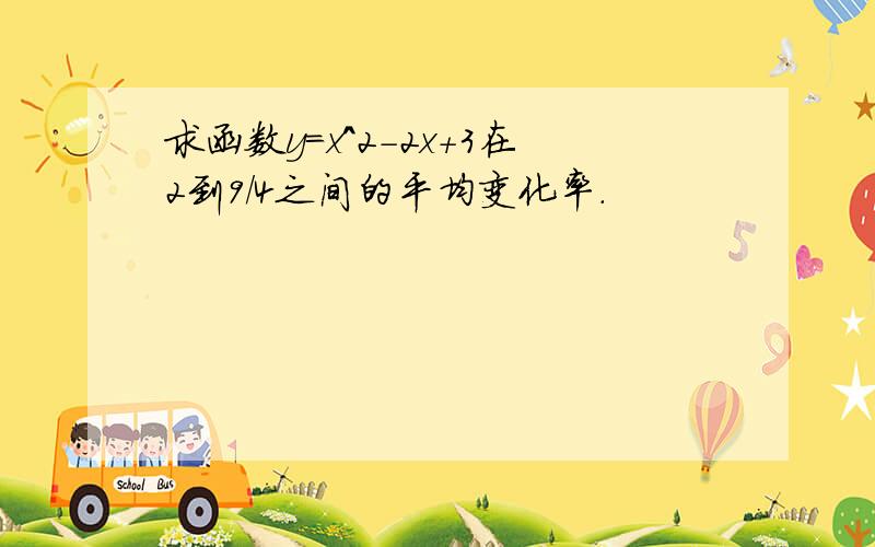 求函数y=x^2-2x+3在2到9/4之间的平均变化率.