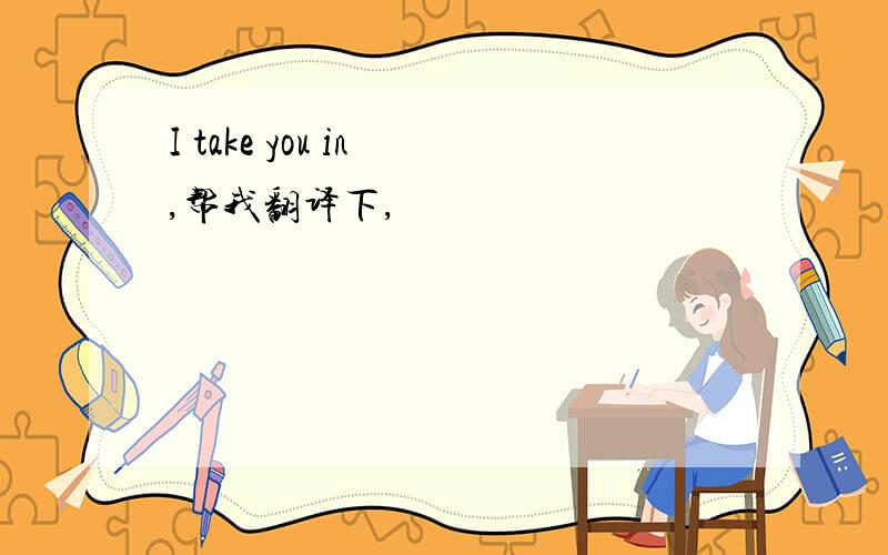 I take you in ,帮我翻译下,