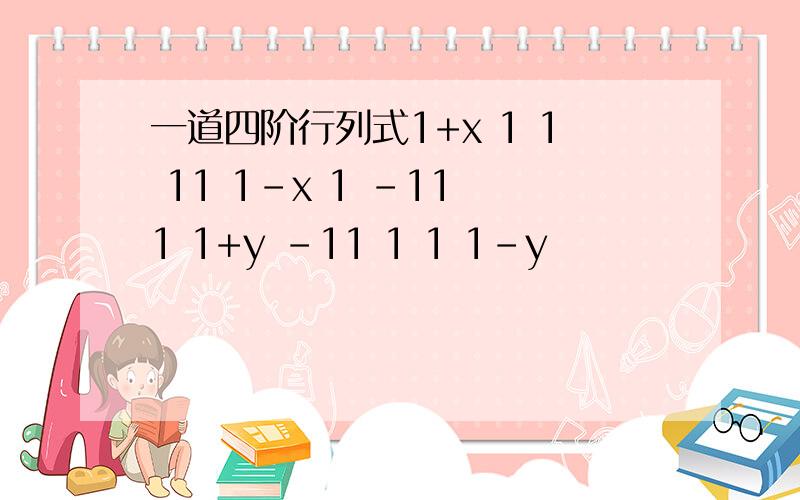 一道四阶行列式1+x 1 1 11 1-x 1 -11 1 1+y -11 1 1 1-y