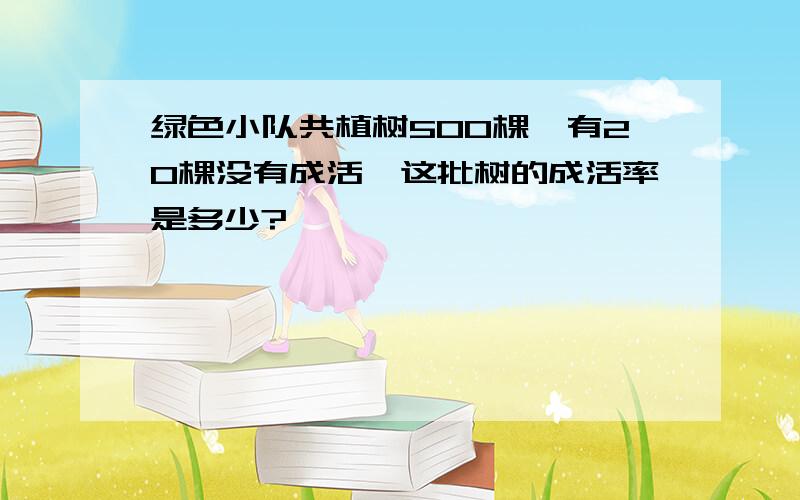 绿色小队共植树500棵,有20棵没有成活,这批树的成活率是多少?