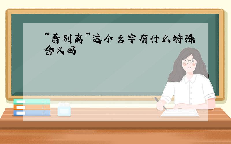 “萧别离”这个名字有什么特殊含义吗