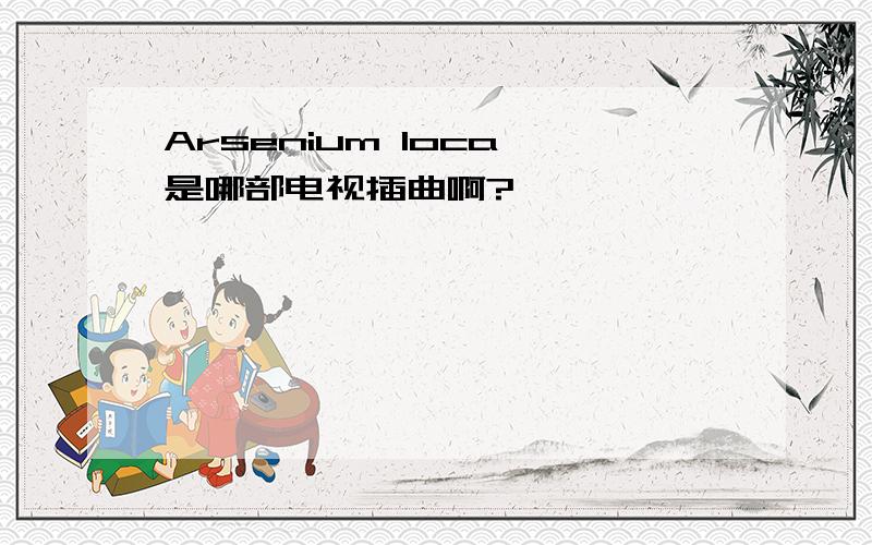 Arsenium loca 是哪部电视插曲啊?