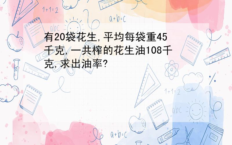 有20袋花生,平均每袋重45千克,一共榨的花生油108千克,求出油率?