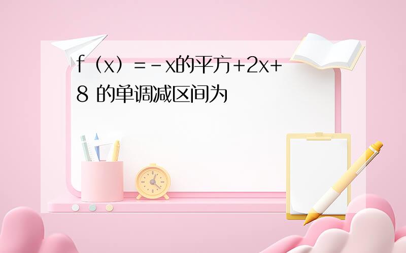 f（x）=-x的平方+2x+8 的单调减区间为