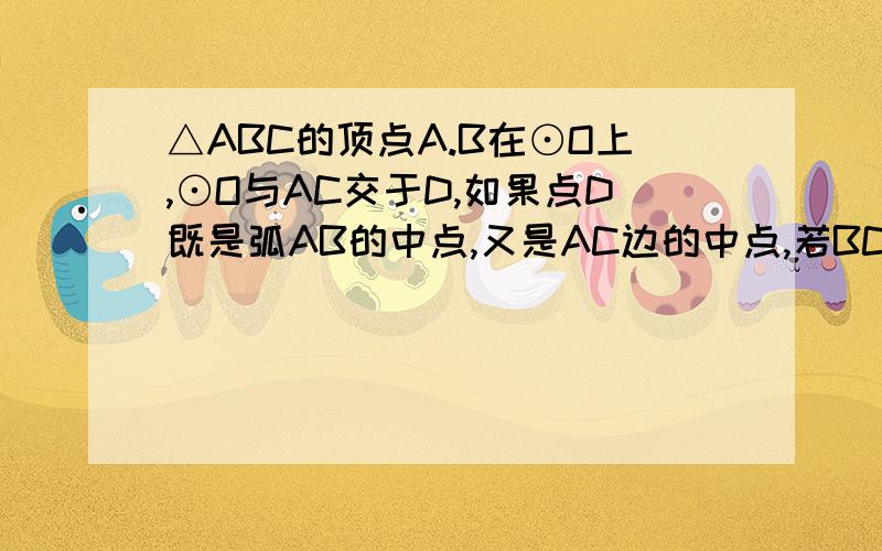 △ABC的顶点A.B在⊙O上,⊙O与AC交于D,如果点D既是弧AB的中点,又是AC边的中点,若BC=6,AB=8,求⊙O