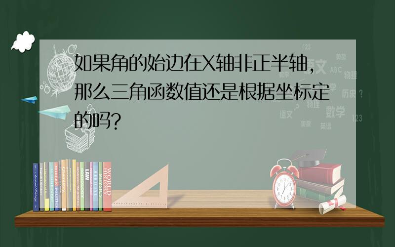 如果角的始边在X轴非正半轴,那么三角函数值还是根据坐标定的吗?