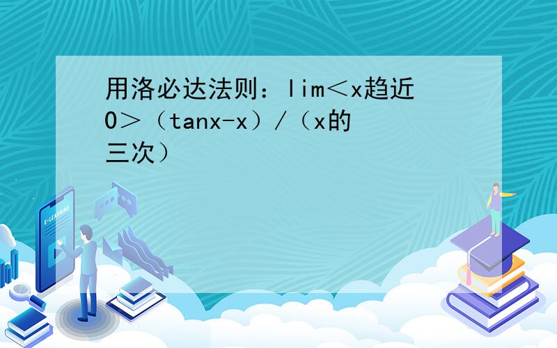 用洛必达法则：lim＜x趋近0＞（tanx-x）/（x的三次）