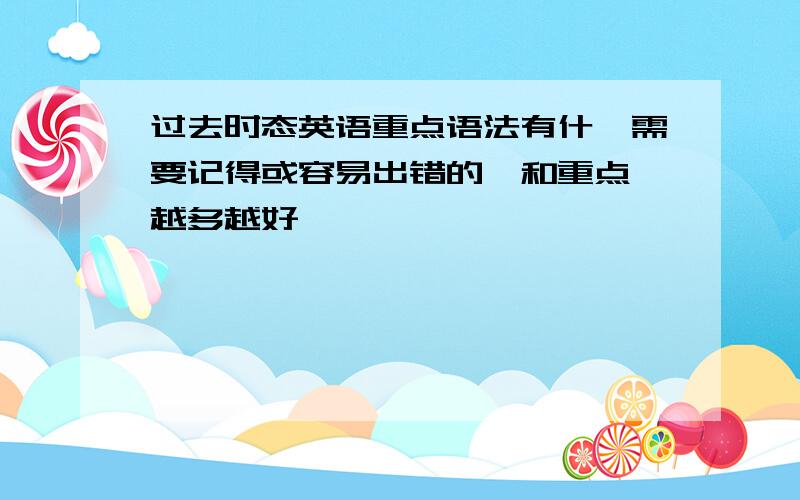 过去时态英语重点语法有什麽需要记得或容易出错的,和重点,越多越好