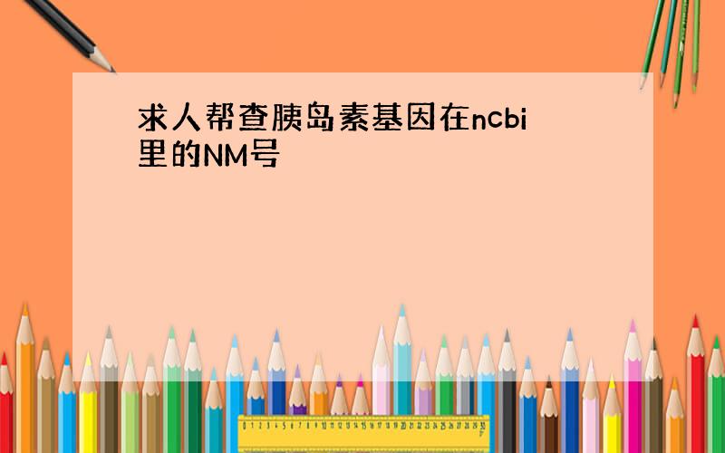 求人帮查胰岛素基因在ncbi里的NM号