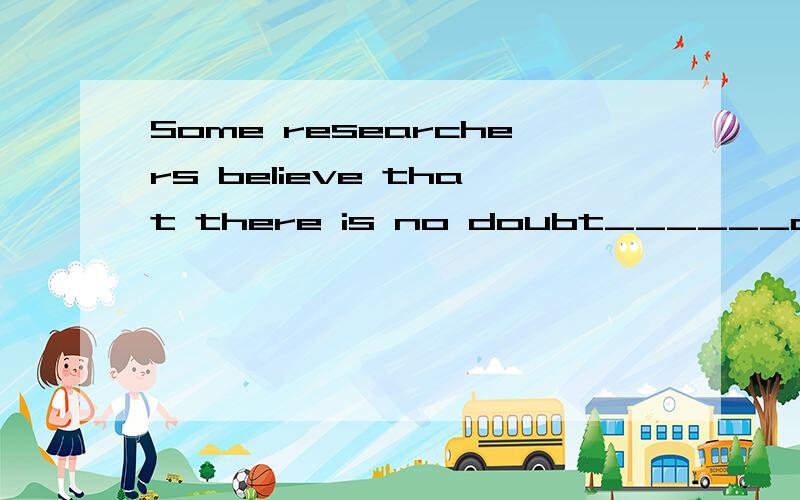 Some researchers believe that there is no doubt______a cure