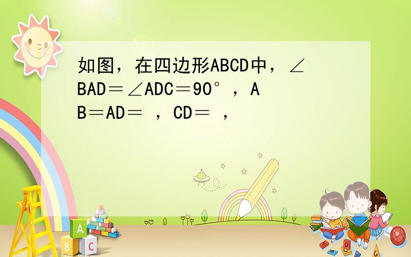 如图，在四边形ABCD中，∠BAD＝∠ADC＝90°，AB＝AD＝ ，CD＝ ，