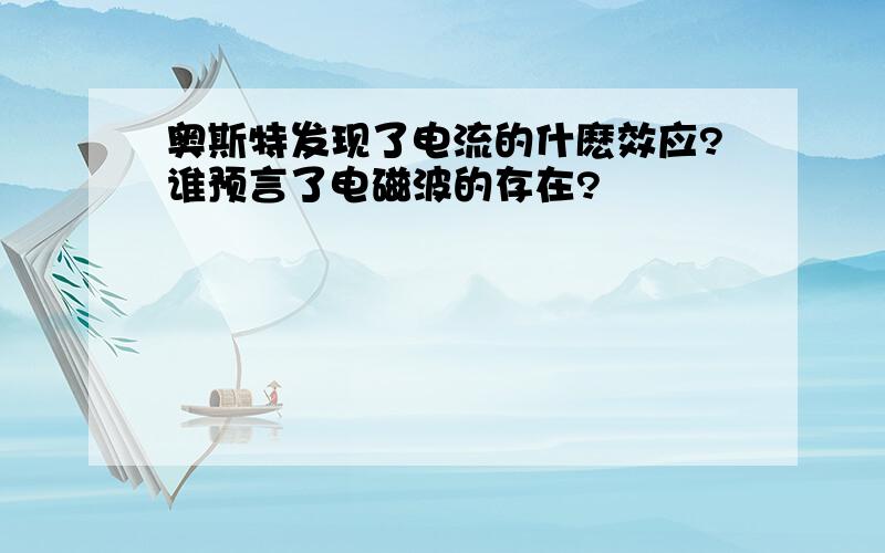 奥斯特发现了电流的什麽效应?谁预言了电磁波的存在?