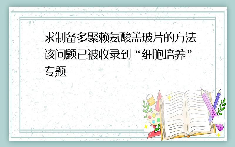 求制备多聚赖氨酸盖玻片的方法该问题已被收录到“细胞培养”专题