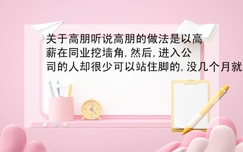 关于高朋听说高朋的做法是以高薪在同业挖墙角,然后,进入公司的人却很少可以站住脚的,没几个月就会把员工解聘,是这样的吗?希