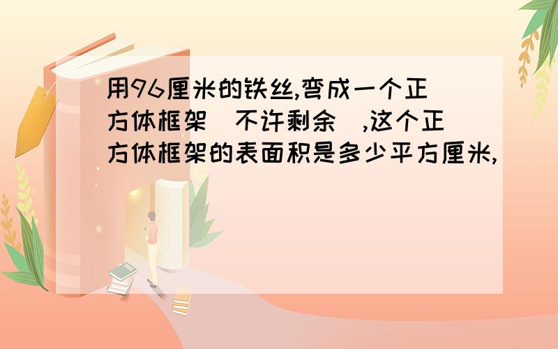 用96厘米的铁丝,弯成一个正方体框架（不许剩余）,这个正方体框架的表面积是多少平方厘米,