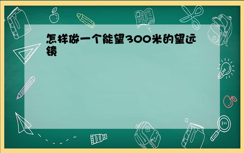 怎样做一个能望300米的望远镜