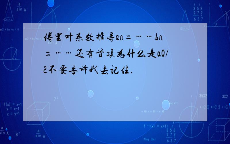 傅里叶系数推导an=……bn=……还有首项为什么是a0/2不要告诉我去记住.