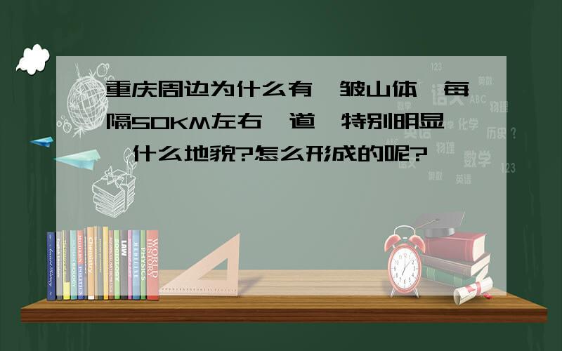 重庆周边为什么有褶皱山体,每隔50KM左右一道,特别明显,什么地貌?怎么形成的呢?