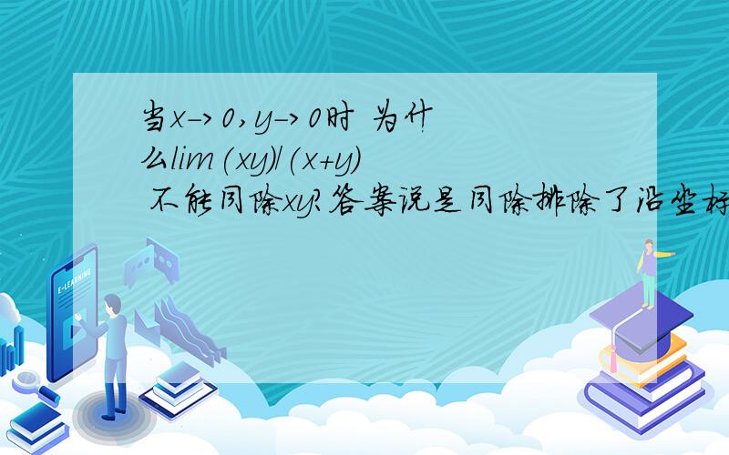 当x->0,y->0时 为什么lim(xy)/(x+y) 不能同除xy?答案说是同除排除了沿坐标轴靠近原点的情况.能具体