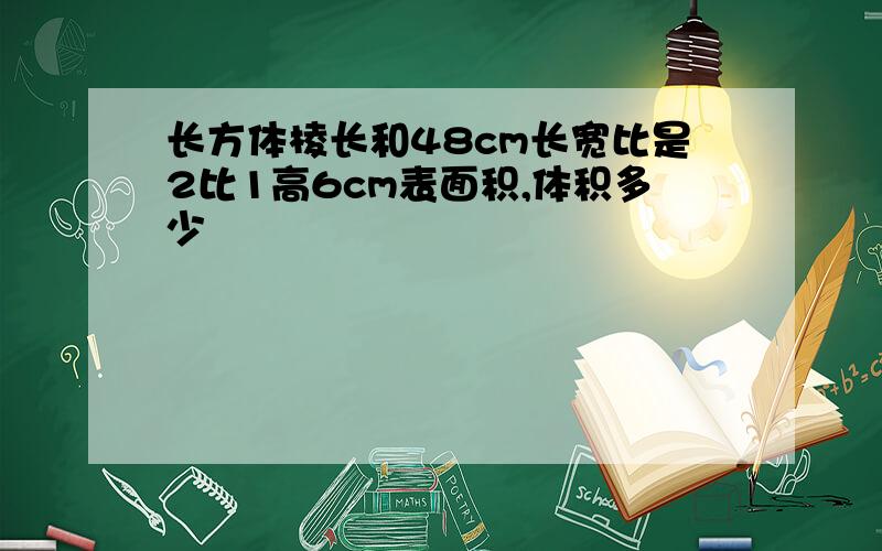 长方体棱长和48cm长宽比是2比1高6cm表面积,体积多少