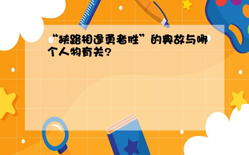 “狭路相逢勇者胜”的典故与哪个人物有关?