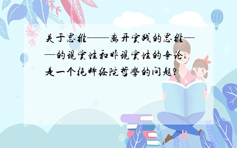 关于思维——离开实践的思维——的现实性和非现实性的争论,是一个纯粹经院哲学的问题?