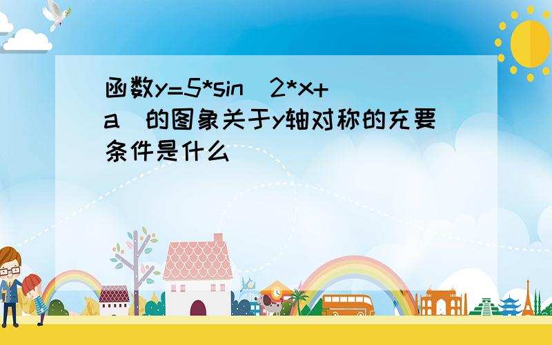 函数y=5*sin(2*x+a)的图象关于y轴对称的充要条件是什么