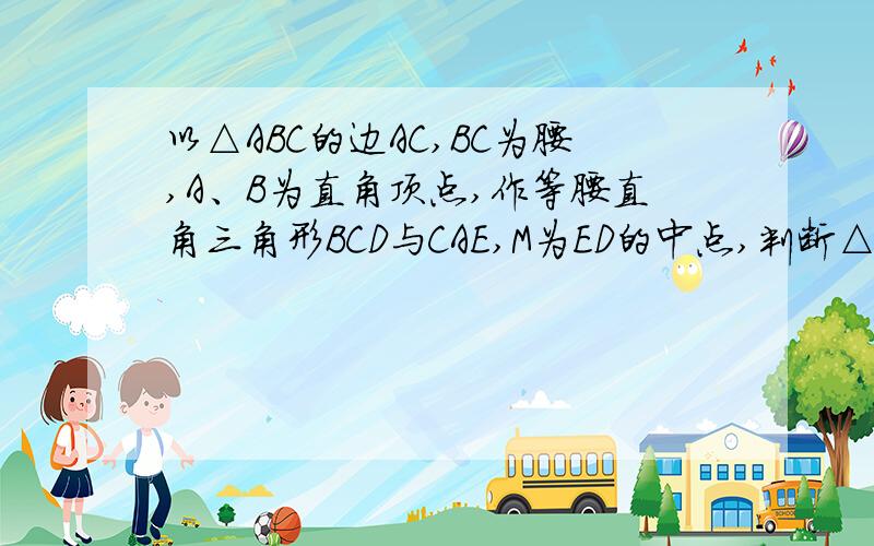 以△ABC的边AC,BC为腰,A、B为直角顶点,作等腰直角三角形BCD与CAE,M为ED的中点,判断△ABM的形状并证明