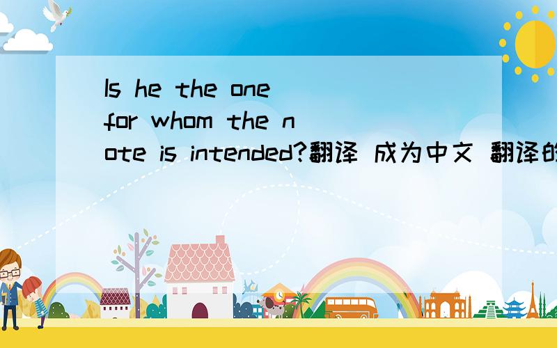 Is he the one for whom the note is intended?翻译 成为中文 翻译的好的另加分