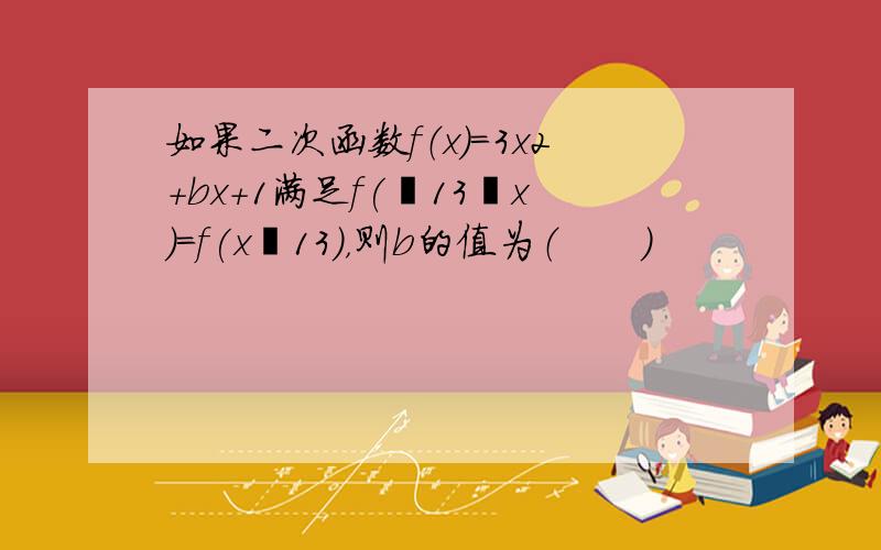 如果二次函数f（x）=3x2+bx+1满足f(−13−x)＝f(x−13)，则b的值为（　　）