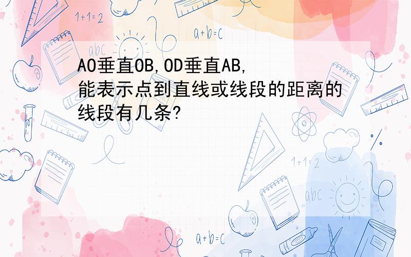 AO垂直OB,OD垂直AB,能表示点到直线或线段的距离的线段有几条?