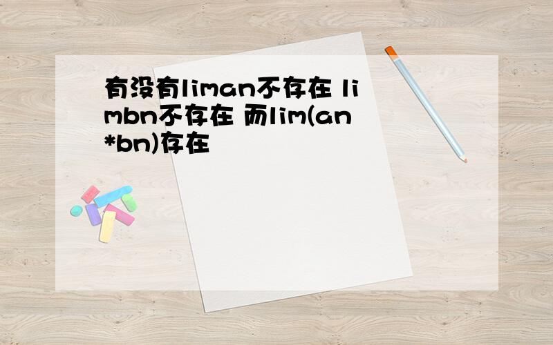 有没有liman不存在 limbn不存在 而lim(an*bn)存在