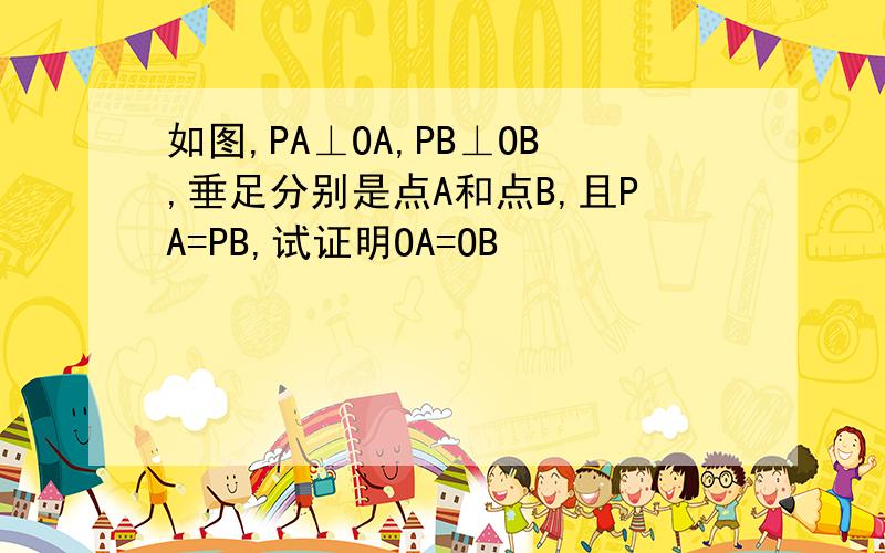 如图,PA⊥OA,PB⊥OB,垂足分别是点A和点B,且PA=PB,试证明OA=OB