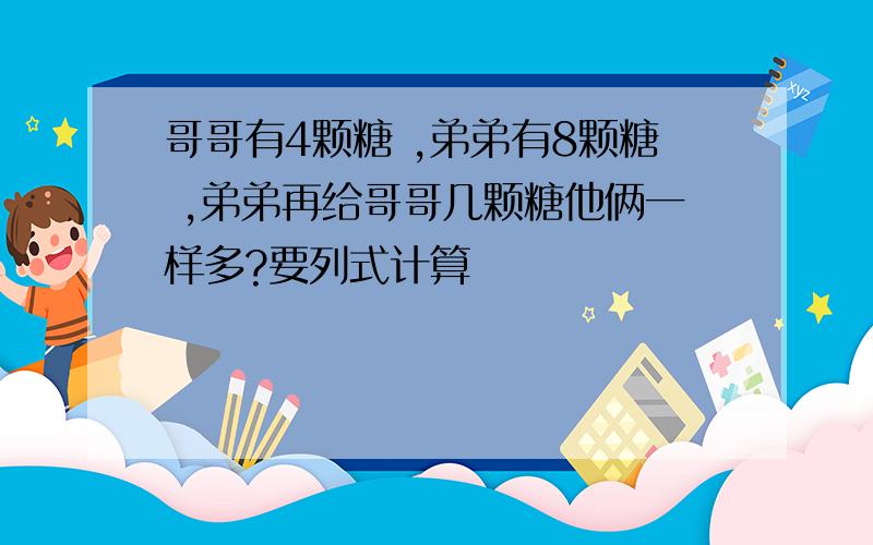 哥哥有4颗糖 ,弟弟有8颗糖 ,弟弟再给哥哥几颗糖他俩一样多?要列式计算