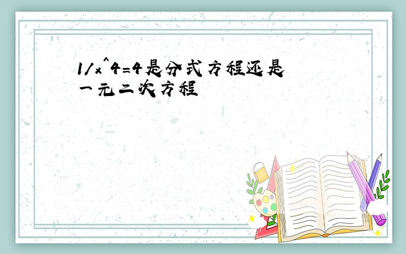 1/x^4=4是分式方程还是一元二次方程