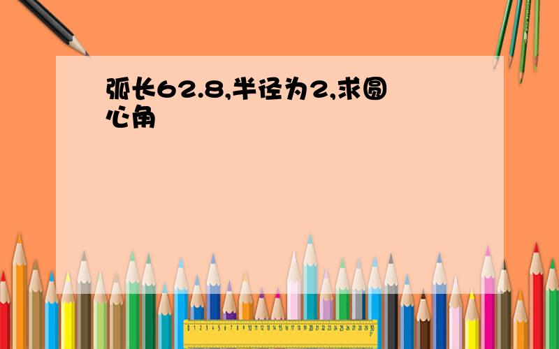 弧长62.8,半径为2,求圆心角