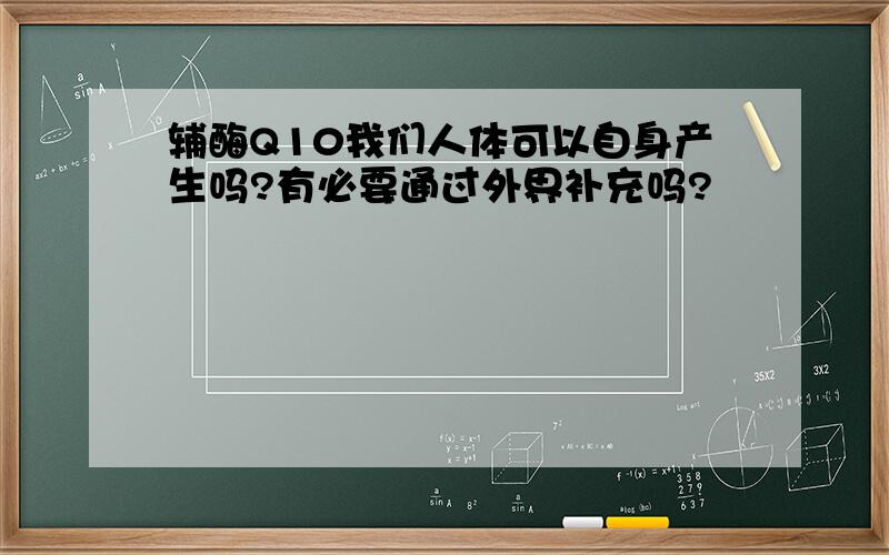 辅酶Q10我们人体可以自身产生吗?有必要通过外界补充吗?