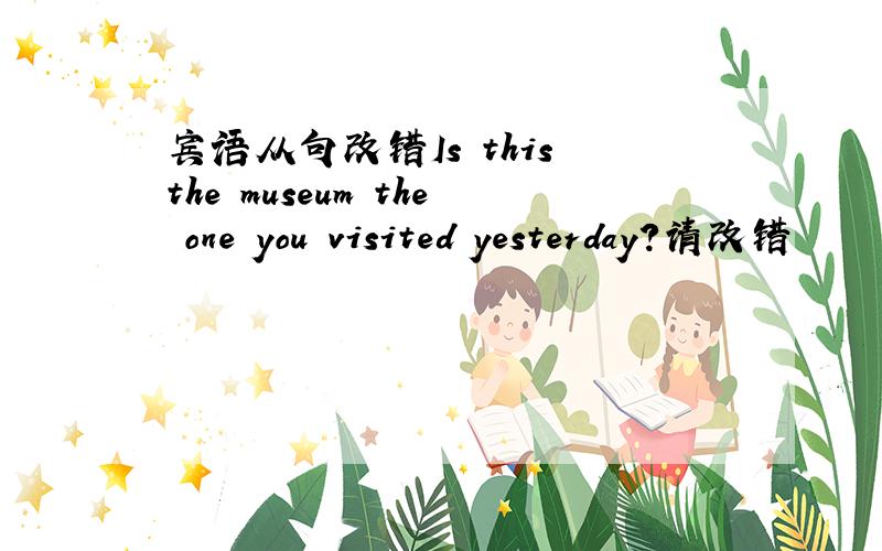 宾语从句改错Is this the museum the one you visited yesterday?请改错