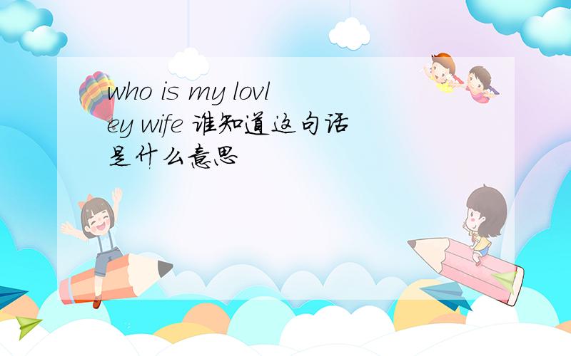 who is my lovley wife 谁知道这句话是什么意思