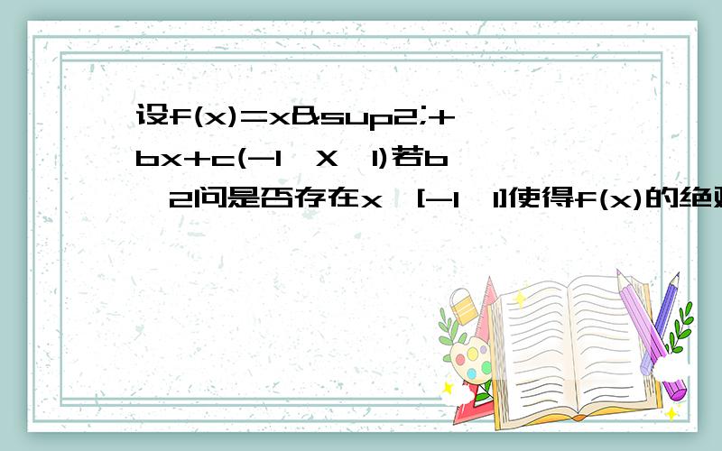 设f(x)=x²+bx+c(-1≤X≤1)若b>2问是否存在x∈[-1,1]使得f(x)的绝对值大于等于b说明