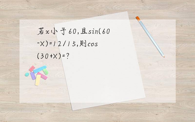 若x小于60,且sin(60-X)=12/15,则cos(30+X)=?