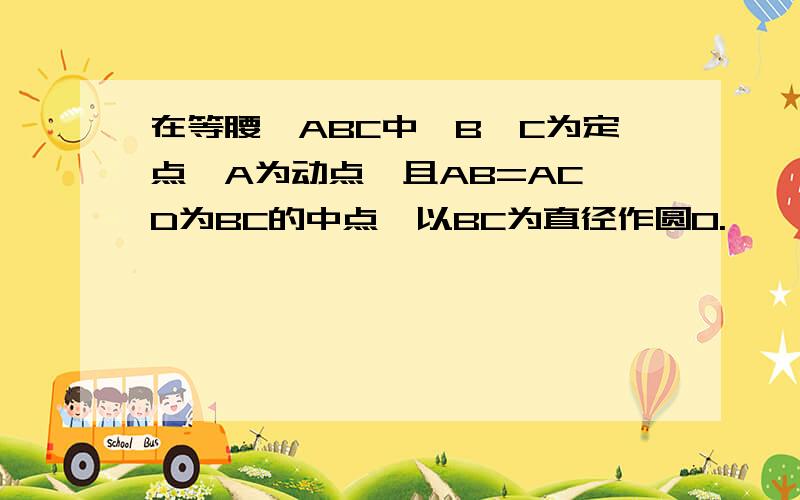 在等腰△ABC中,B、C为定点,A为动点,且AB=AC,D为BC的中点,以BC为直径作圆O.