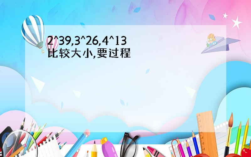 2^39,3^26,4^13比较大小,要过程