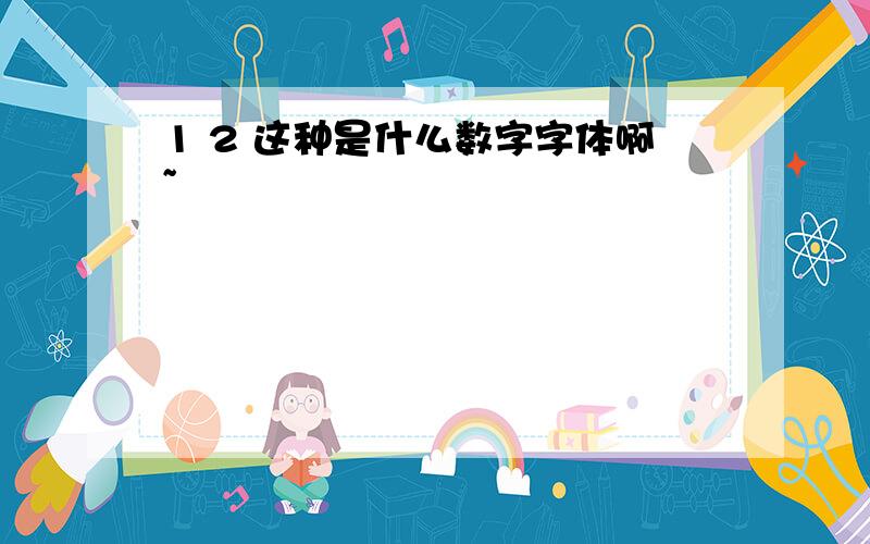 1 2 这种是什么数字字体啊~